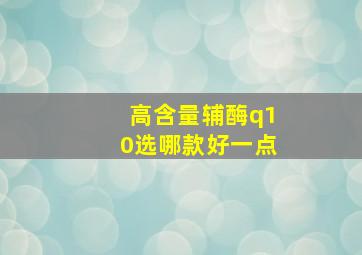 高含量辅酶q10选哪款好一点