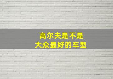 高尔夫是不是大众最好的车型