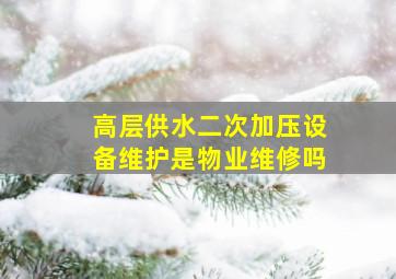 高层供水二次加压设备维护是物业维修吗