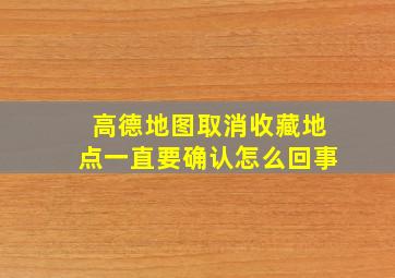 高德地图取消收藏地点一直要确认怎么回事