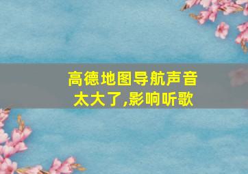 高德地图导航声音太大了,影响听歌