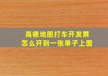 高德地图打车开发票怎么开到一张单子上面