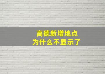 高德新增地点为什么不显示了