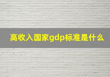 高收入国家gdp标准是什么