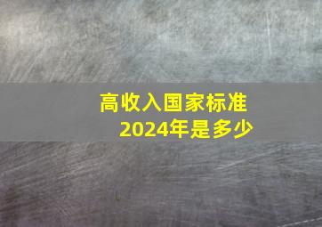 高收入国家标准2024年是多少