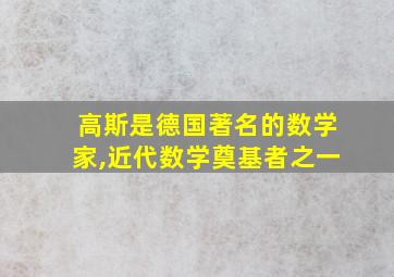 高斯是德国著名的数学家,近代数学奠基者之一