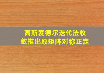 高斯赛德尔迭代法收敛推出原矩阵对称正定