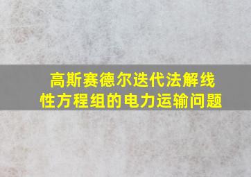 高斯赛德尔迭代法解线性方程组的电力运输问题