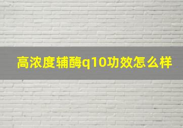 高浓度辅酶q10功效怎么样