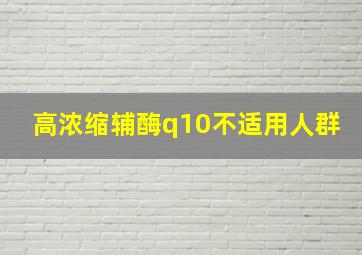 高浓缩辅酶q10不适用人群