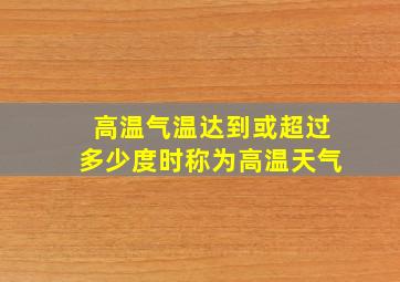 高温气温达到或超过多少度时称为高温天气