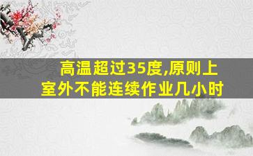 高温超过35度,原则上室外不能连续作业几小时