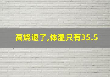 高烧退了,体温只有35.5