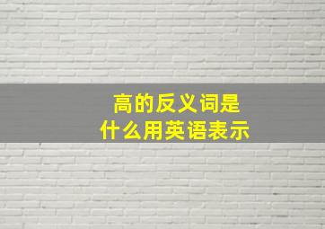 高的反义词是什么用英语表示