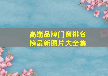 高端品牌门窗排名榜最新图片大全集