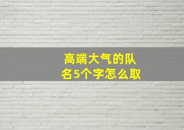 高端大气的队名5个字怎么取