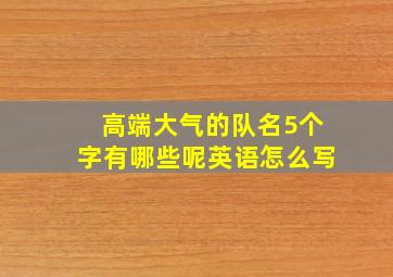 高端大气的队名5个字有哪些呢英语怎么写