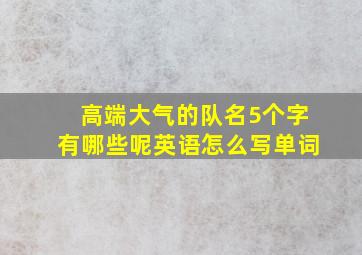 高端大气的队名5个字有哪些呢英语怎么写单词