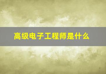 高级电子工程师是什么