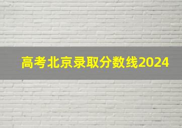 高考北京录取分数线2024