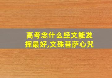 高考念什么经文能发挥最好,文殊菩萨心咒