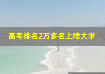 高考排名2万多名上啥大学