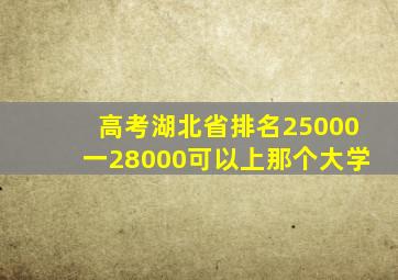 高考湖北省排名25000一28000可以上那个大学