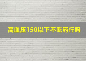 高血压150以下不吃药行吗