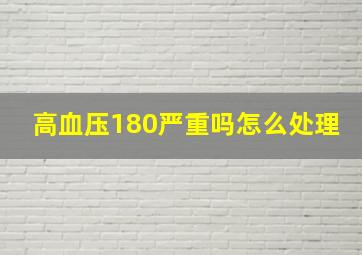 高血压180严重吗怎么处理