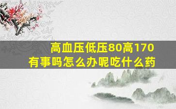 高血压低压80高170有事吗怎么办呢吃什么药