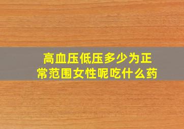 高血压低压多少为正常范围女性呢吃什么药