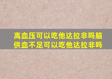 高血压可以吃他达拉非吗脑供血不足可以吃他达拉非吗