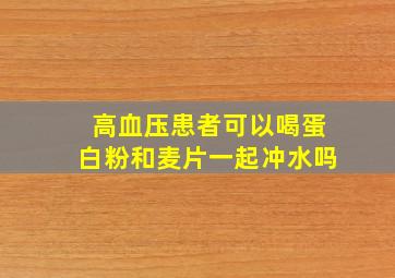 高血压患者可以喝蛋白粉和麦片一起冲水吗