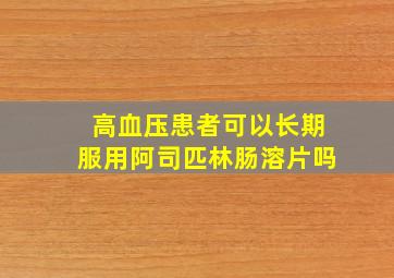 高血压患者可以长期服用阿司匹林肠溶片吗