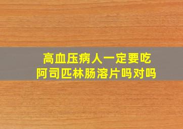 高血压病人一定要吃阿司匹林肠溶片吗对吗