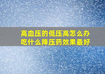 高血压的低压高怎么办吃什么降压药效果最好