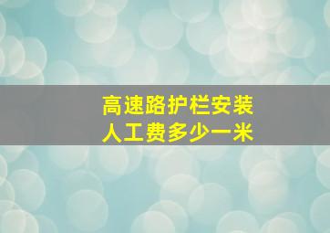 高速路护栏安装人工费多少一米