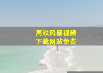 高铁风景视频下载网站免费