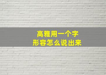 高雅用一个字形容怎么说出来