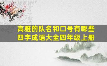 高雅的队名和口号有哪些四字成语大全四年级上册