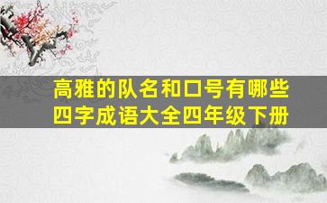 高雅的队名和口号有哪些四字成语大全四年级下册