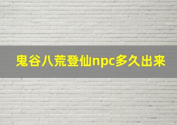 鬼谷八荒登仙npc多久出来