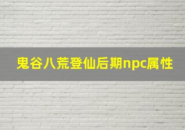 鬼谷八荒登仙后期npc属性