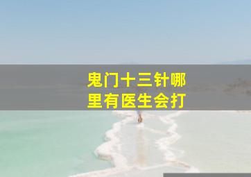 鬼门十三针哪里有医生会打