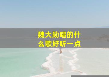 魏大勋唱的什么歌好听一点