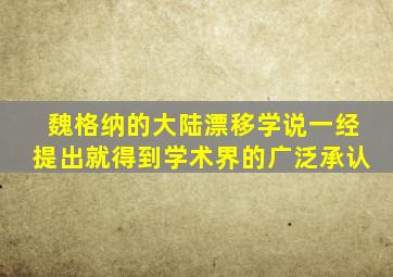 魏格纳的大陆漂移学说一经提出就得到学术界的广泛承认