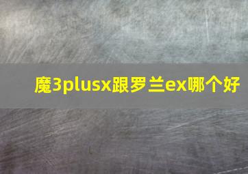 魔3plusx跟罗兰ex哪个好