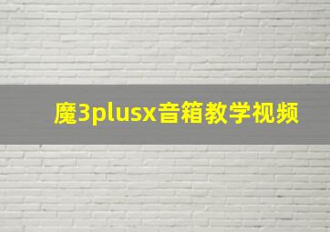 魔3plusx音箱教学视频