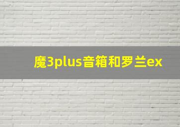 魔3plus音箱和罗兰ex