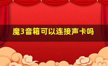 魔3音箱可以连接声卡吗